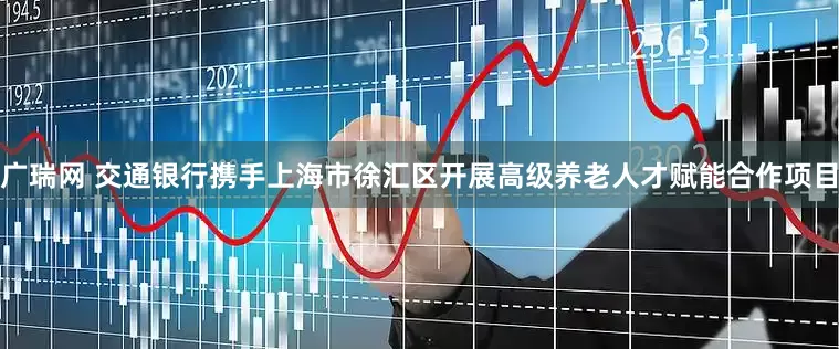 广瑞网 交通银行携手上海市徐汇区开展高级养老人才赋能合作项目