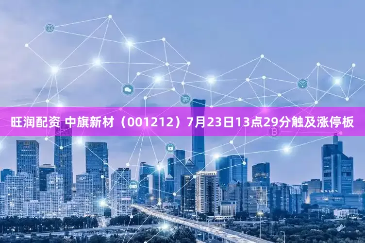 旺润配资 中旗新材（001212）7月23日13点29分触及涨停板