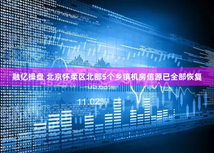 融亿操盘 北京怀柔区北部5个乡镇机房信源已全部恢复