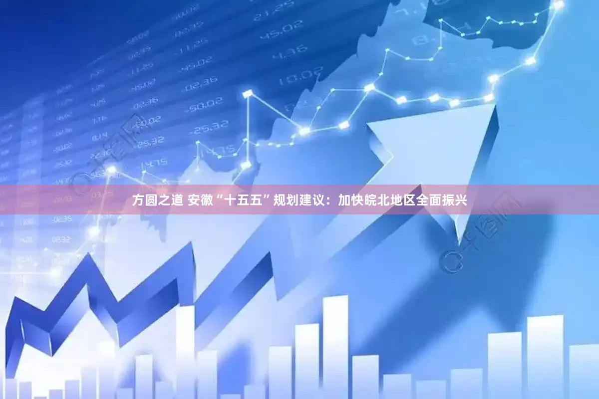 方圆之道 安徽“十五五”规划建议：加快皖北地区全面振兴