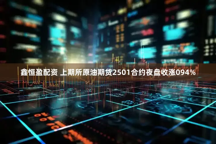 鑫恒盈配资 上期所原油期货2501合约夜盘收涨094%