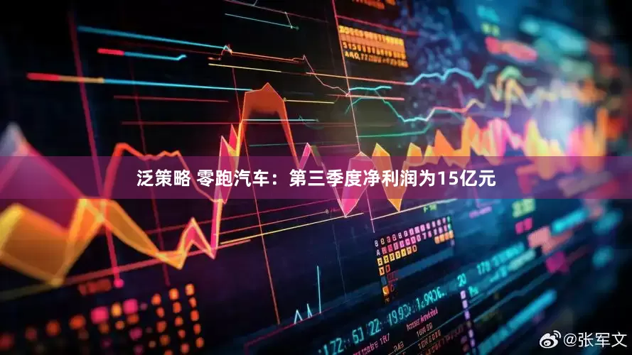 泛策略 零跑汽车：第三季度净利润为15亿元