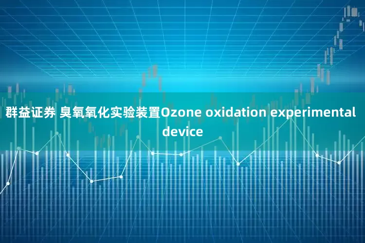 群益证券 臭氧氧化实验装置Ozone oxidation experimental device